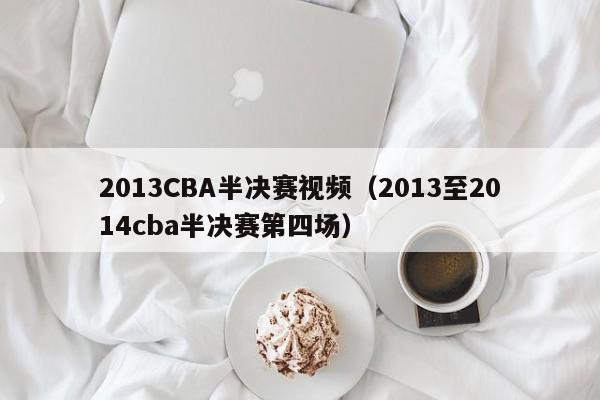 2013CBA半决赛视频（2013至2014cba半决赛第四场）