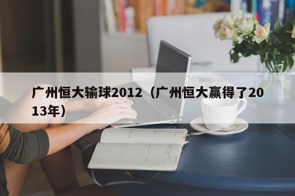 广州恒大输球2012（广州恒大赢得了2013年）