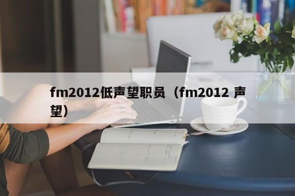 fm2012低声望职员（fm2012 声望）