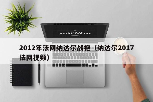 2012年法网纳达尔战袍（纳达尔2017法网视频）