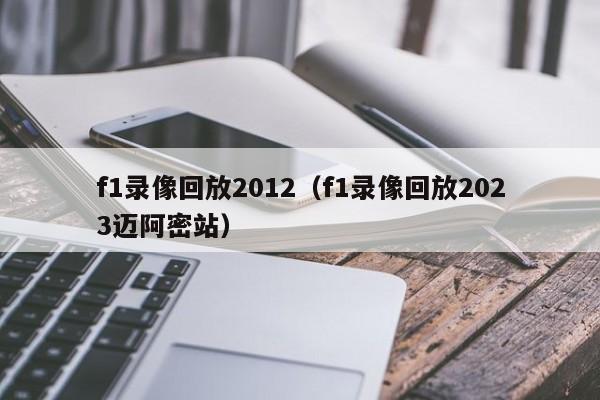 f1录像回放2012（f1录像回放2023迈阿密站）