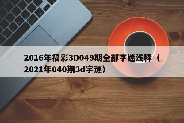 2016年福彩3D049期全部字迷浅释（2021年040期3d字谜）