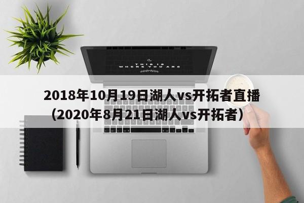 2018年10月19日湖人vs开拓者直播（2020年8月21日湖人vs开拓者）