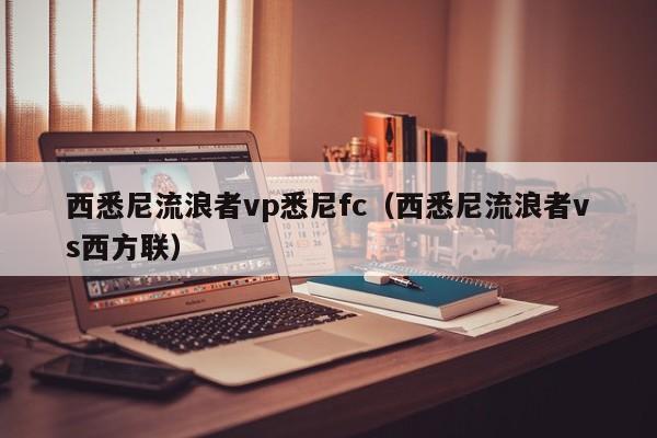 西悉尼流浪者vp悉尼fc（西悉尼流浪者vs西方联）