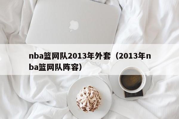 nba篮网队2013年外套（2013年nba篮网队阵容）