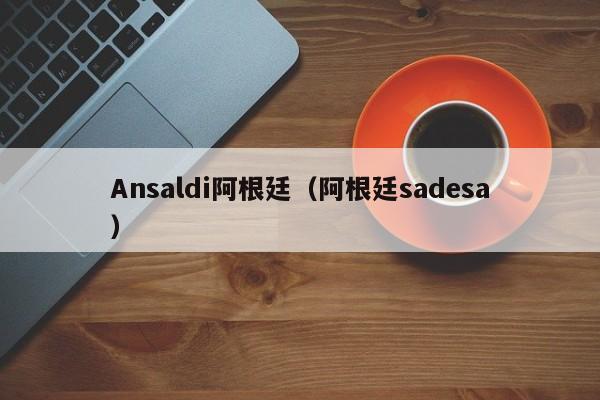 Ansaldi阿根廷（阿根廷sadesa）