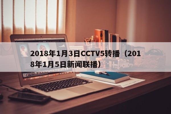 2018年1月3日CCTV5转播（2018年1月5日新闻联播）