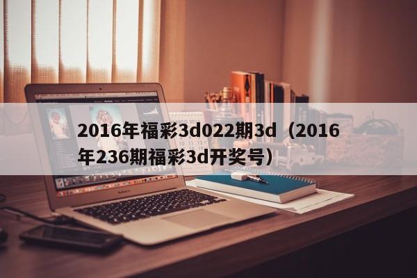 2016年福彩3d022期3d（2016年236期福彩3d开奖号）