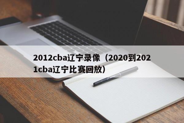 2012cba辽宁录像（2020到2021cba辽宁比赛回放）