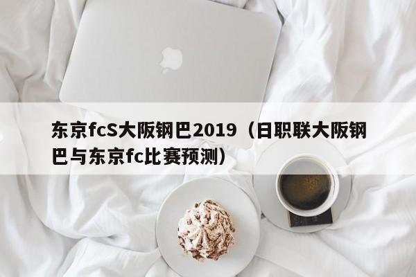 东京fcS大阪钢巴2019（日职联大阪钢巴与东京fc比赛预测）