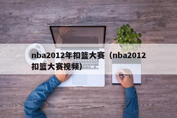 nba2012年扣篮大赛（nba2012扣篮大赛视频）