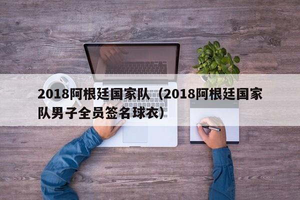 2018阿根廷国家队（2018阿根廷国家队男子全员签名球衣）