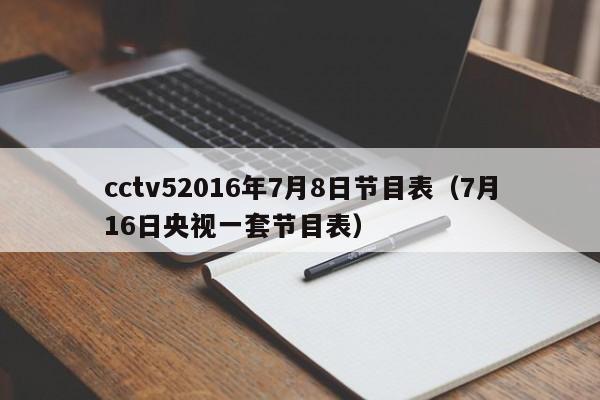 cctv52016年7月8日节目表（7月16日央视一套节目表）