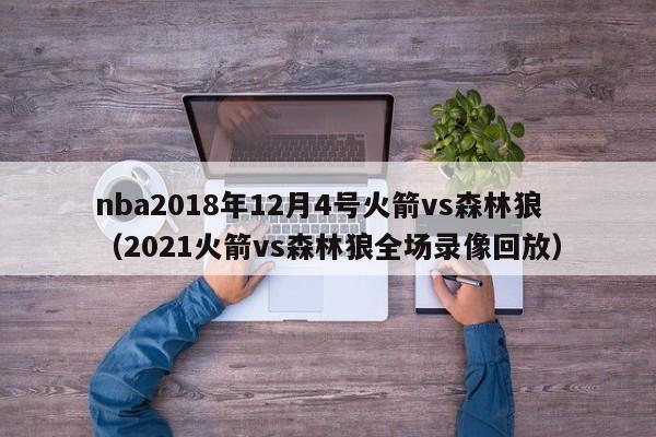 nba2018年12月4号火箭vs森林狼（2021火箭vs森林狼全场录像回放）