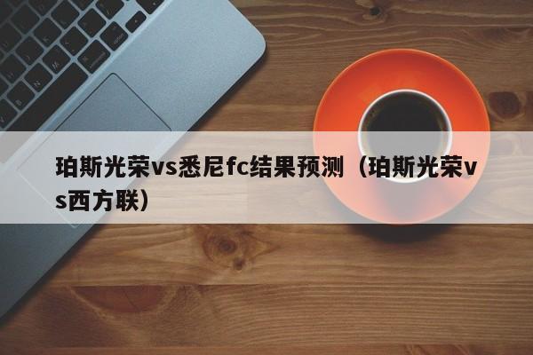 珀斯光荣vs悉尼fc结果预测（珀斯光荣vs西方联）