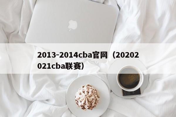 2013-2014cba官网（20202021cba联赛）