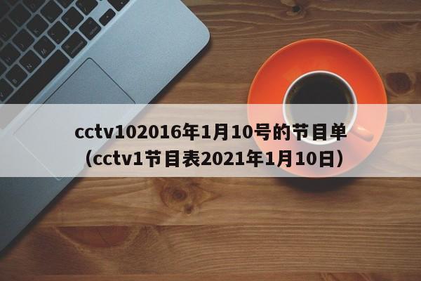 cctv102016年1月10号的节目单（cctv1节目表2021年1月10日）