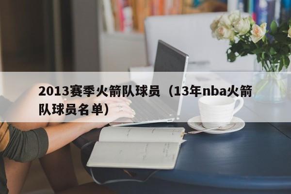 2013赛季火箭队球员（13年nba火箭队球员名单）