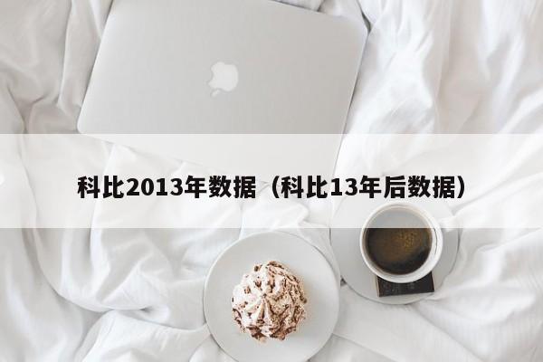 科比2013年数据（科比13年后数据）