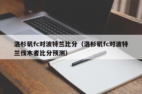 洛杉矶fc对波特兰比分（洛杉矶fc对波特兰伐木者比分预测）