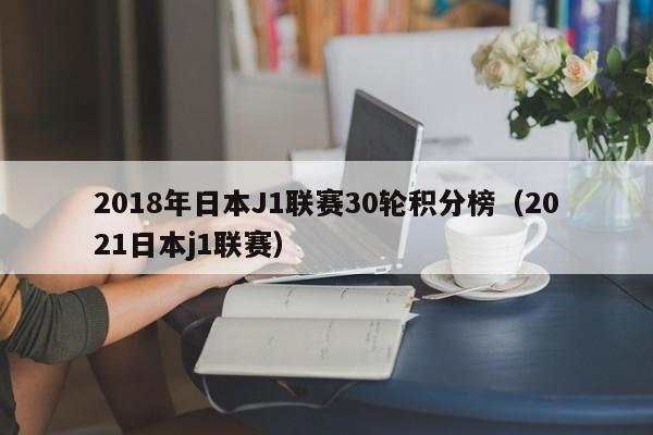 2018年日本J1联赛30轮积分榜（2021日本j1联赛）