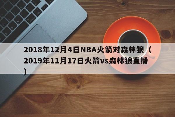 2018年12月4日NBA火箭对森林狼（2019年11月17日火箭vs森林狼直播）