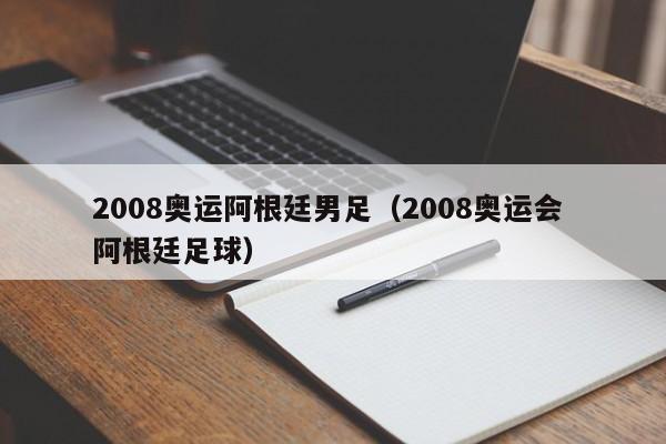 2008奥运阿根廷男足（2008奥运会 阿根廷足球）