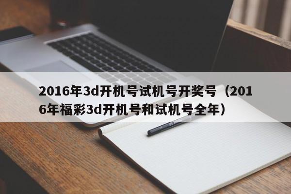 2016年3d开机号试机号开奖号（2016年福彩3d开机号和试机号全年）