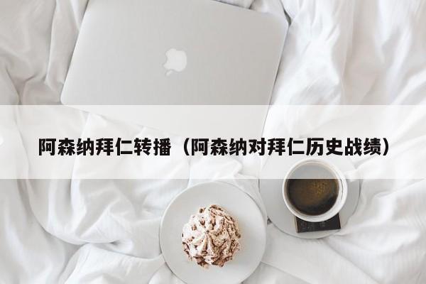 阿森纳拜仁转播（阿森纳对拜仁历史战绩）