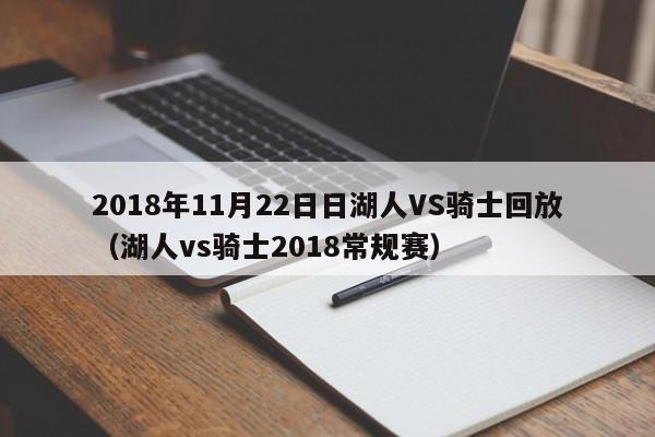 2018年11月22日日湖人VS骑士回放（湖人vs骑士2018常规赛）