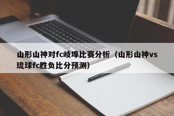 山形山神对fc岐埠比赛分析（山形山神vs琉球fc胜负比分预测）