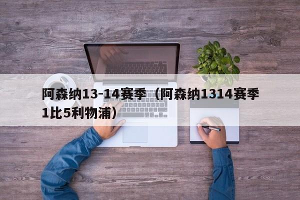 阿森纳13-14赛季（阿森纳1314赛季1比5利物浦）