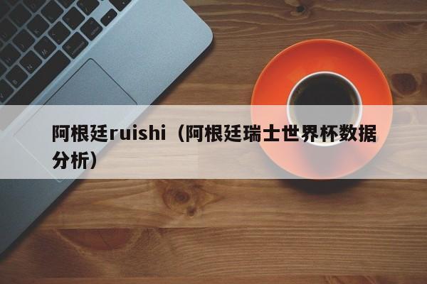 阿根廷ruishi（阿根廷瑞士世界杯数据分析）