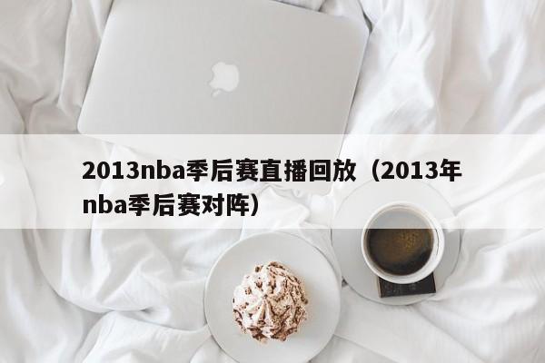 2013nba季后赛直播回放（2013年nba季后赛对阵）