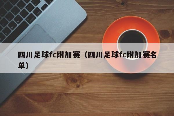 四川足球fc附加赛（四川足球fc附加赛名单）