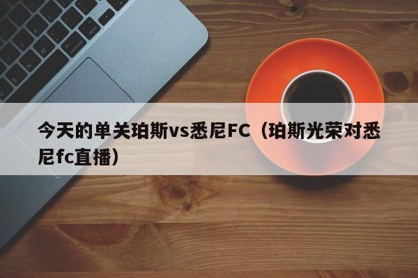 今天的单关珀斯vs悉尼FC（珀斯光荣对悉尼fc直播）