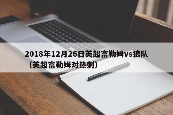 2018年12月26日英超富勒姆vs狼队（英超富勒姆对热刺）