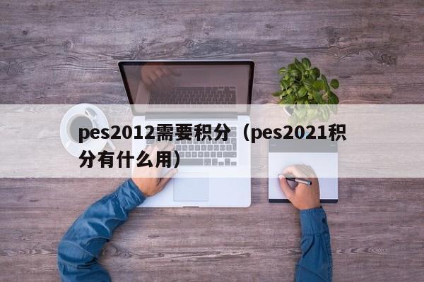 pes2012需要积分（pes2021积分有什么用）