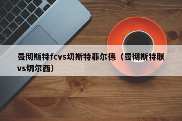 曼彻斯特fcvs切斯特菲尔德（曼彻斯特联vs切尔西）