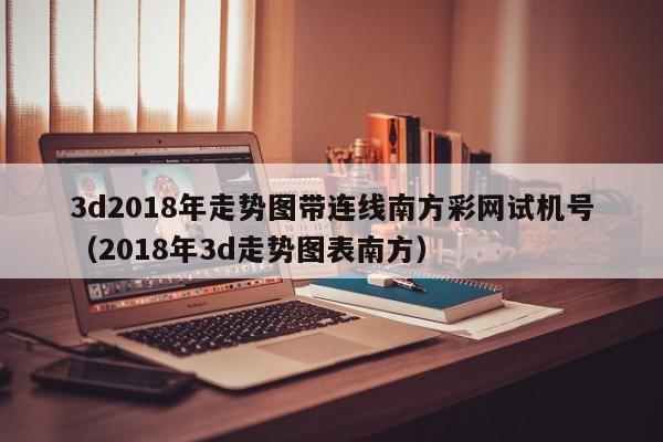 3d2018年走势图带连线南方彩网试机号（2018年3d走势图表南方）