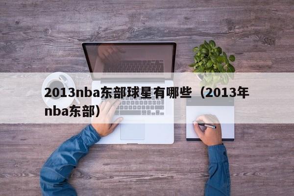 2013nba东部球星有哪些（2013年nba东部）