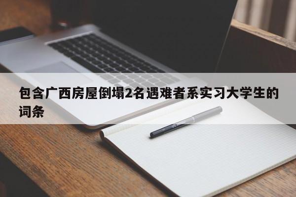 包含广西房屋倒塌2名遇难者系实习大学生的词条