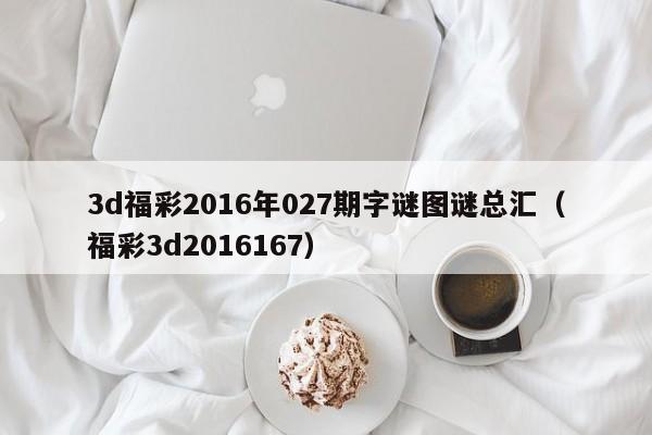 3d福彩2016年027期字谜图谜总汇（福彩3d2016167）