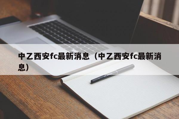 中乙西安fc最新消息（中乙西安fc最新消息）