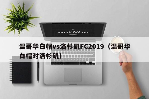 温哥华白帽vs洛杉矶FC2019（温哥华白帽对洛杉矶）