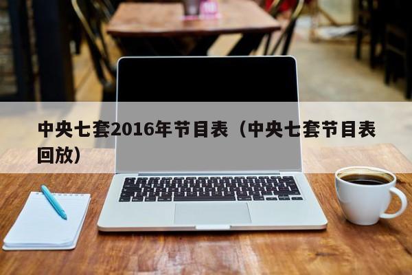 中央七套2016年节目表（中央七套节目表回放）