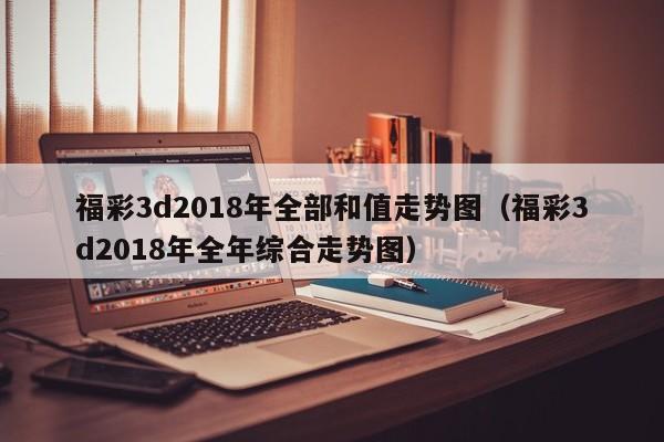 福彩3d2018年全部和值走势图（福彩3d2018年全年综合走势图）