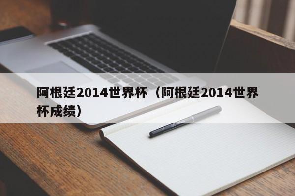 阿根廷2014世界杯（阿根廷2014世界杯成绩）