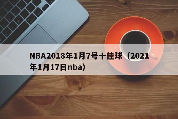 NBA2018年1月7号十佳球（2021年1月17日nba）