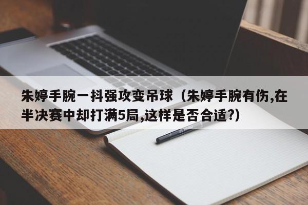 朱婷手腕一抖强攻变吊球（朱婷手腕有伤,在半决赛中却打满5局,这样是否合适?）